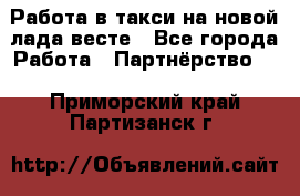 Работа в такси на новой лада весте - Все города Работа » Партнёрство   . Приморский край,Партизанск г.